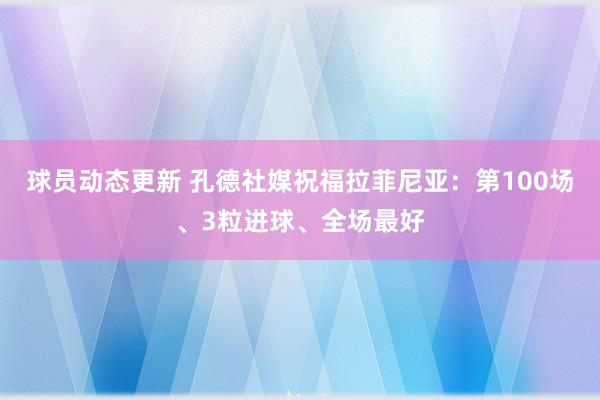 球员动态更新 孔德社媒祝福拉菲尼亚：第100场、3粒进球、全场最好