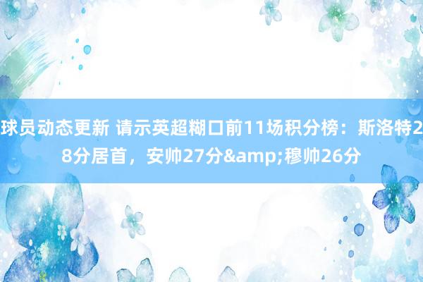 球员动态更新 请示英超糊口前11场积分榜：斯洛特28分居首，安帅27分&穆帅26分