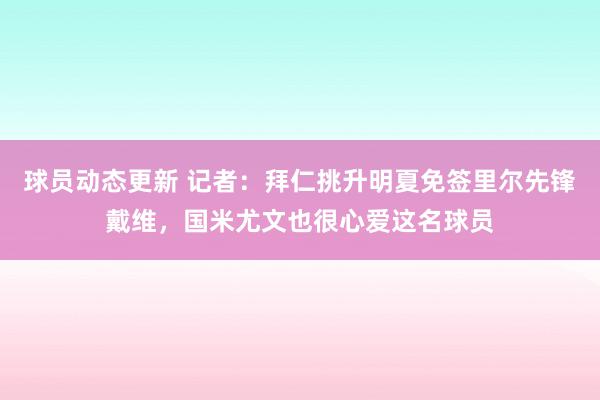 球员动态更新 记者：拜仁挑升明夏免签里尔先锋戴维，国米尤文也很心爱这名球员