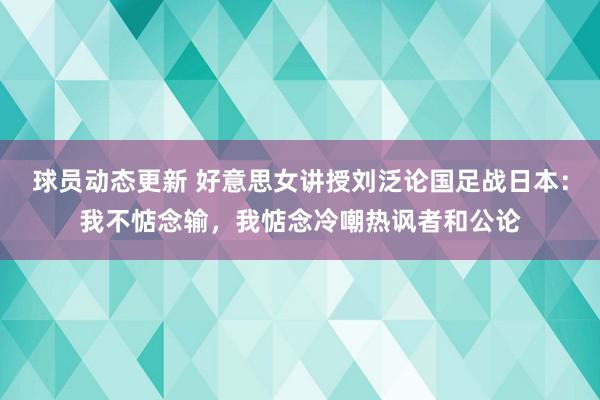 球员动态更新 好意思女讲授刘泛论国足战日本：我不惦念输，我惦念冷嘲热讽者和公论