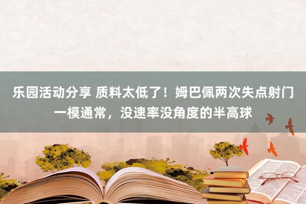 乐园活动分享 质料太低了！姆巴佩两次失点射门一模通常，没速率没角度的半高球