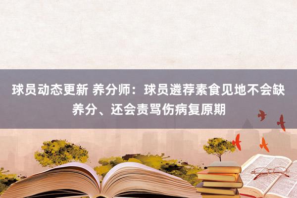 球员动态更新 养分师：球员遴荐素食见地不会缺养分、还会责骂伤病复原期