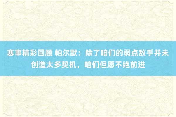 赛事精彩回顾 帕尔默：除了咱们的弱点敌手并未创造太多契机，咱们但愿不绝前进