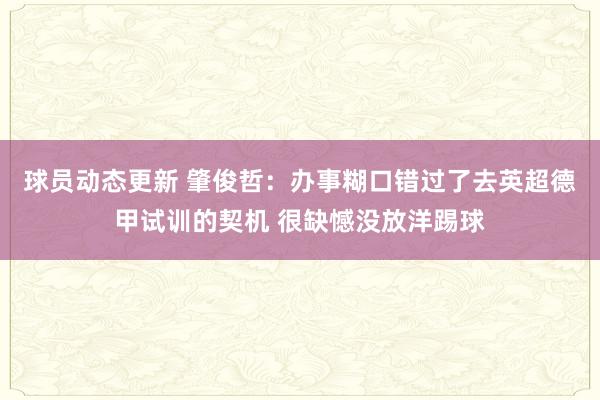 球员动态更新 肇俊哲：办事糊口错过了去英超德甲试训的契机 很缺憾没放洋踢球