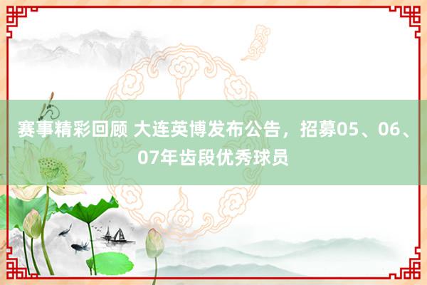 赛事精彩回顾 大连英博发布公告，招募05、06、07年齿段优秀球员