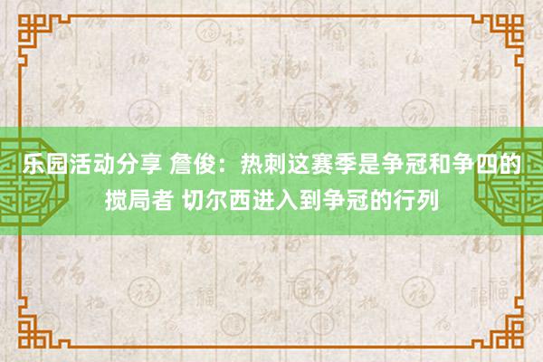 乐园活动分享 詹俊：热刺这赛季是争冠和争四的搅局者 切尔西进入到争冠的行列