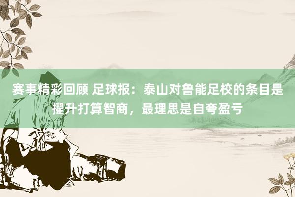 赛事精彩回顾 足球报：泰山对鲁能足校的条目是擢升打算智商，最理思是自夸盈亏