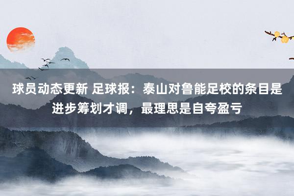 球员动态更新 足球报：泰山对鲁能足校的条目是进步筹划才调，最理思是自夸盈亏