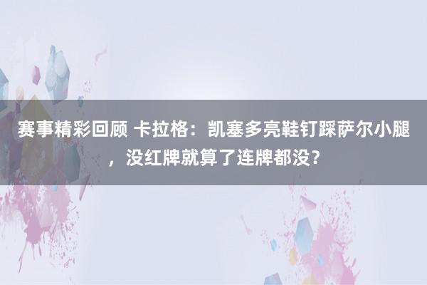 赛事精彩回顾 卡拉格：凯塞多亮鞋钉踩萨尔小腿，没红牌就算了连牌都没？