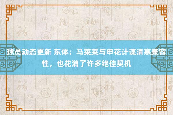 球员动态更新 东体：马莱莱与申花计谋清寒兼容性，也花消了许多绝佳契机