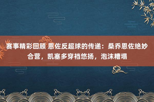 赛事精彩回顾 恩佐反超球的传递：桑乔恩佐绝妙合营，凯塞多穿裆悠扬，泡沫糟塌