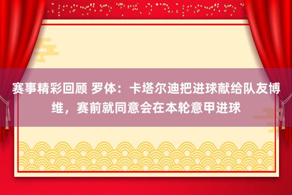 赛事精彩回顾 罗体：卡塔尔迪把进球献给队友博维，赛前就同意会在本轮意甲进球