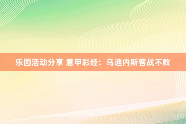 乐园活动分享 意甲彩经：乌迪内斯客战不败