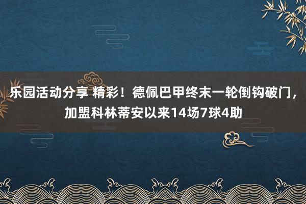 乐园活动分享 精彩！德佩巴甲终末一轮倒钩破门，加盟科林蒂安以来14场7球4助