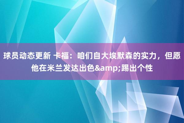 球员动态更新 卡福：咱们自大埃默森的实力，但愿他在米兰发达出色&踢出个性