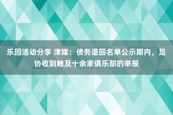 乐园活动分享 津媒：债务退回名单公示期内，足协收到触及十余家俱乐部的举报