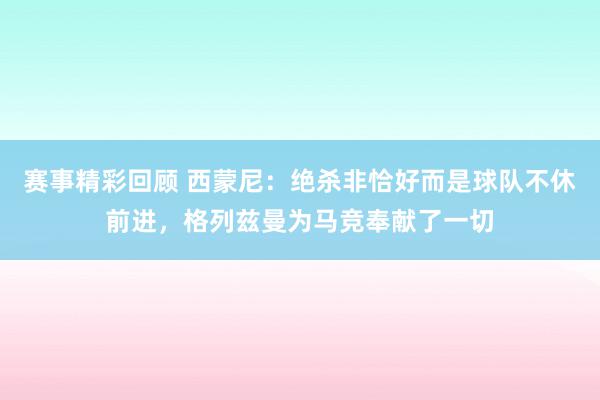 赛事精彩回顾 西蒙尼：绝杀非恰好而是球队不休前进，格列兹曼为马竞奉献了一切