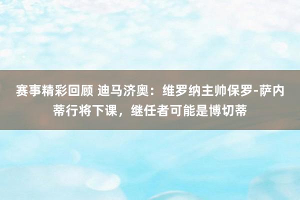 赛事精彩回顾 迪马济奥：维罗纳主帅保罗-萨内蒂行将下课，继任者可能是博切蒂