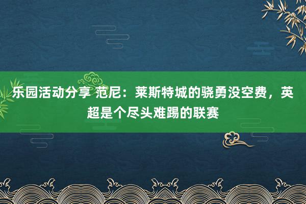 乐园活动分享 范尼：莱斯特城的骁勇没空费，英超是个尽头难踢的联赛