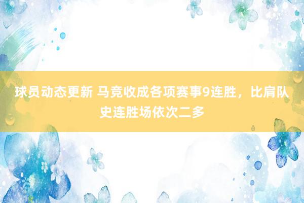 球员动态更新 马竞收成各项赛事9连胜，比肩队史连胜场依次二多