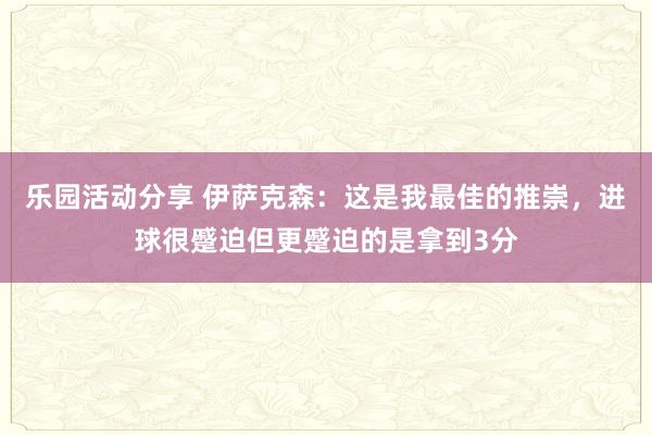 乐园活动分享 伊萨克森：这是我最佳的推崇，进球很蹙迫但更蹙迫的是拿到3分