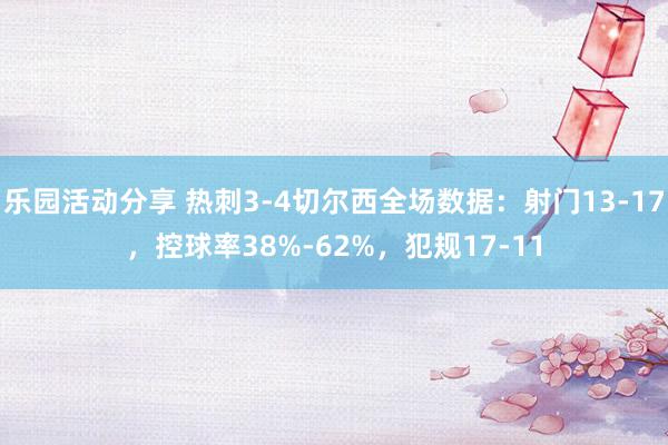 乐园活动分享 热刺3-4切尔西全场数据：射门13-17，控球率38%-62%，犯规17-11