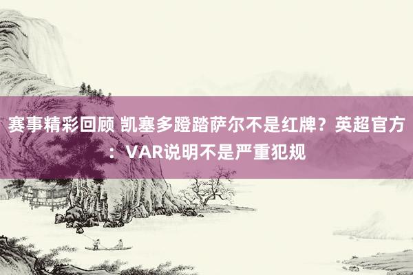 赛事精彩回顾 凯塞多蹬踏萨尔不是红牌？英超官方：VAR说明不是严重犯规