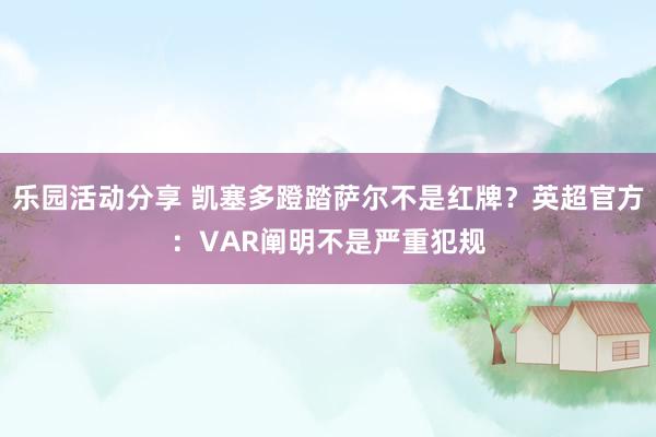 乐园活动分享 凯塞多蹬踏萨尔不是红牌？英超官方：VAR阐明不是严重犯规