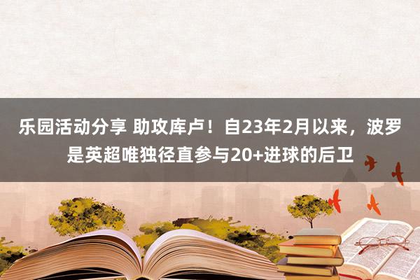 乐园活动分享 助攻库卢！自23年2月以来，波罗是英超唯独径直参与20+进球的后卫