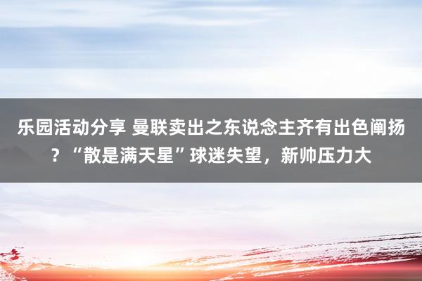 乐园活动分享 曼联卖出之东说念主齐有出色阐扬？“散是满天星”球迷失望，新帅压力大