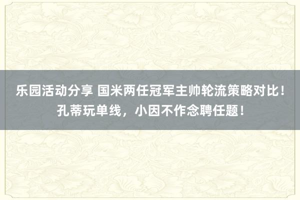 乐园活动分享 国米两任冠军主帅轮流策略对比！孔蒂玩单线，小因不作念聘任题！