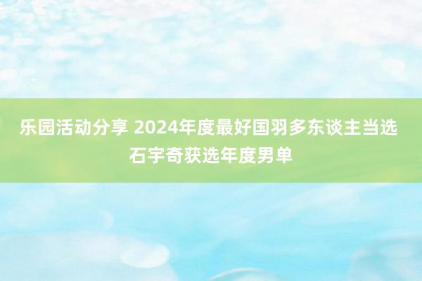 乐园活动分享 2024年度最好国羽多东谈主当选 石宇奇获选年度男单