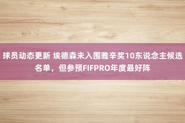 球员动态更新 埃德森未入围雅辛奖10东说念主候选名单，但参预FIFPRO年度最好阵